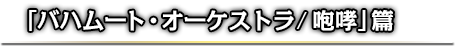 「バハムート・オーケストラ/ 咆哮」篇