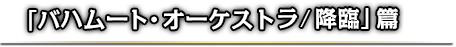 「バハムート・オーケストラ/降臨」篇
